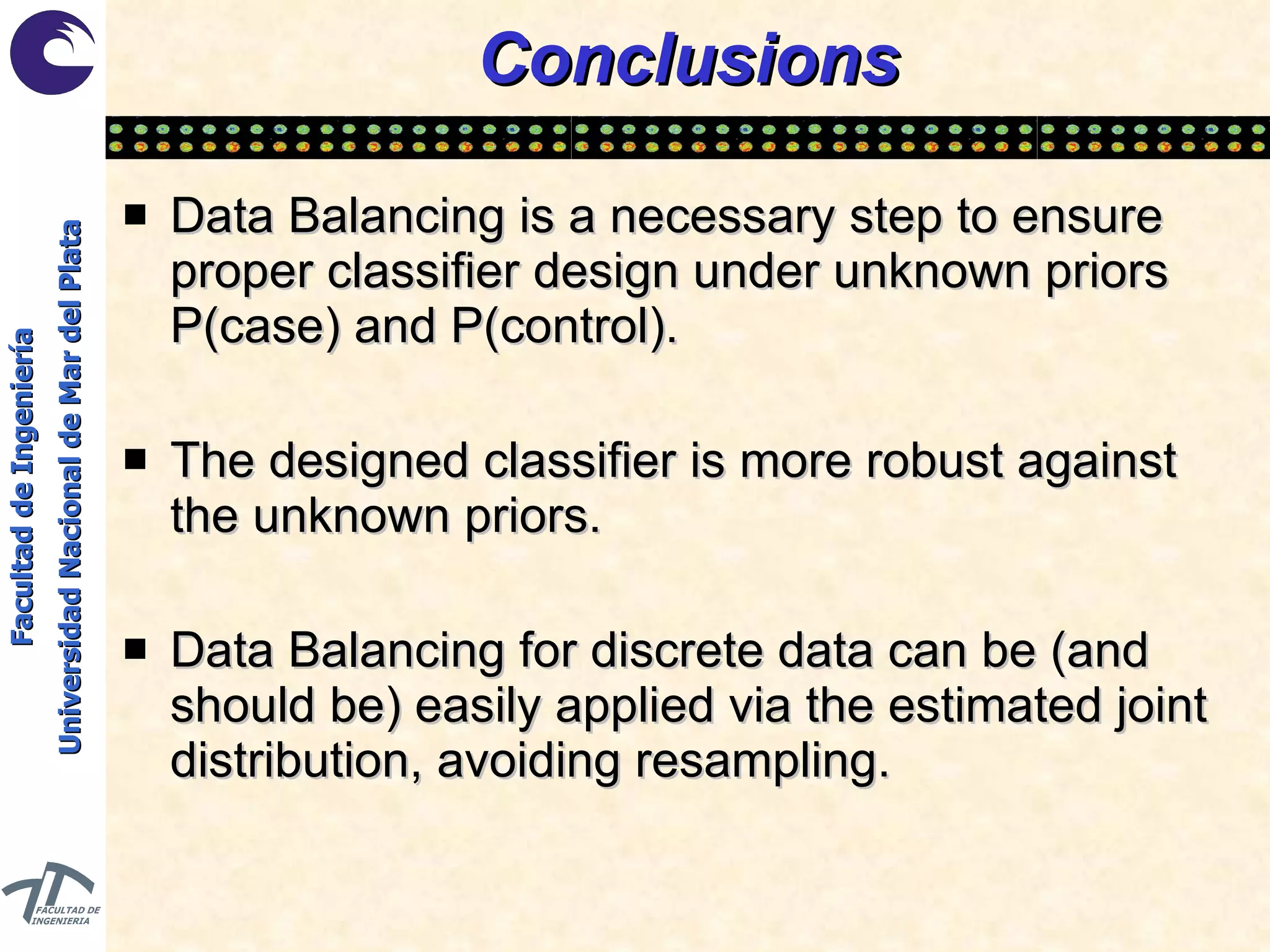 Conclusions Data Balancing is a necessary step to ensure proper classifier design under unknown priors P(case) and P(control). The designed classifier is more robust against the unknown priors. Data Balancing for discrete data can be (and should be) easily applied via the estimated joint distribution, avoiding resampling. 