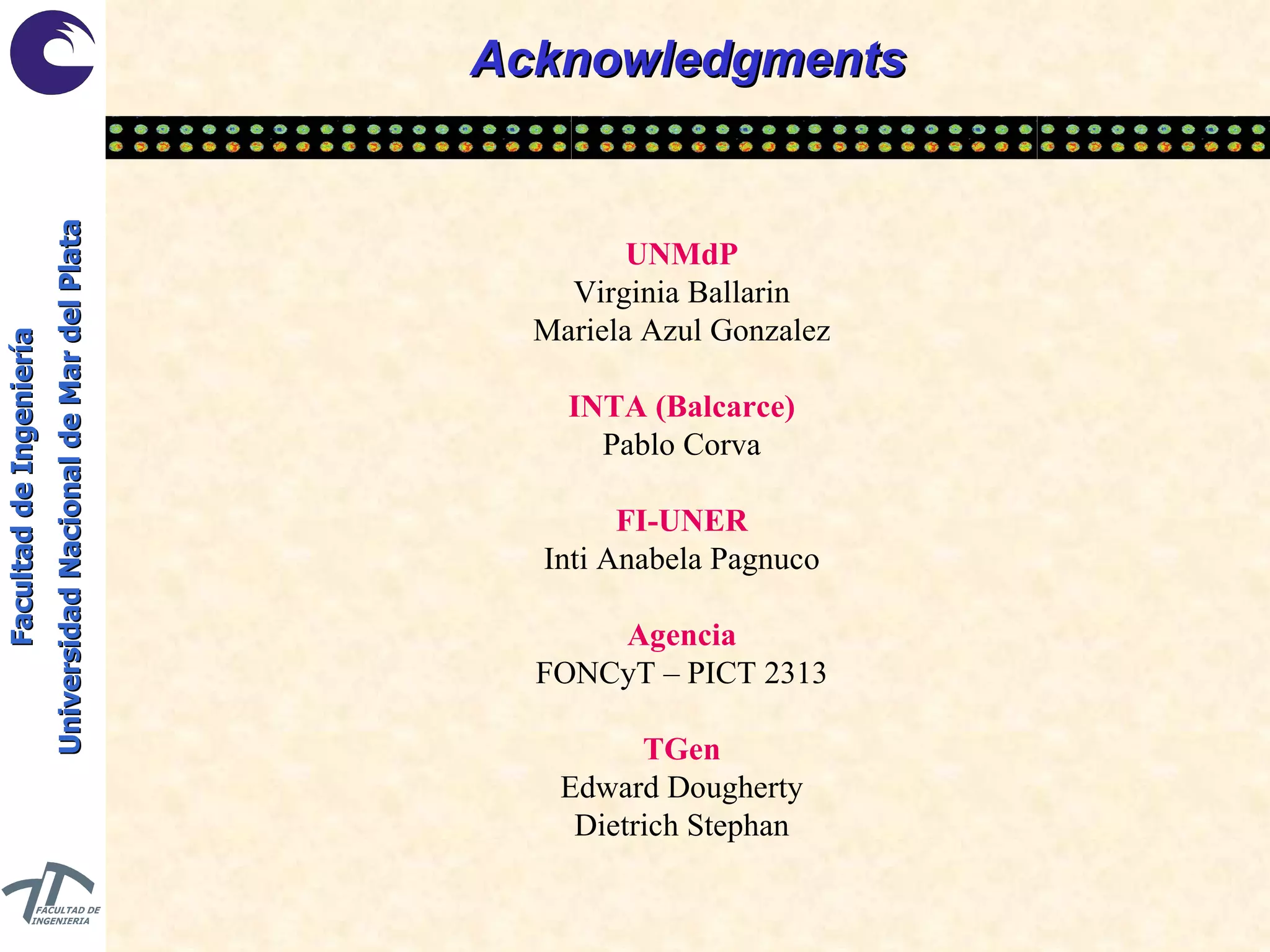 Acknowledgments UNMdP Virginia Ballarin Mariela Azul Gonzalez INTA (Balcarce) Pablo Corva FI-UNER Inti Anabela Pagnuco Agencia FONCyT – PICT 2313 TGen Edward Dougherty Dietrich Stephan 