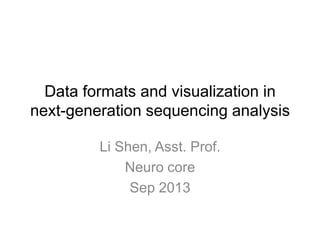 Data formats and visualization in
next-generation sequencing analysis
Li Shen, Asst. Prof.
Neuro core
Sep 2013
 