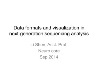 Data formats and visualization in 
next-generation sequencing analysis 
Li Shen, Asst. Prof. 
Neuro core 
Sep 2014 
 