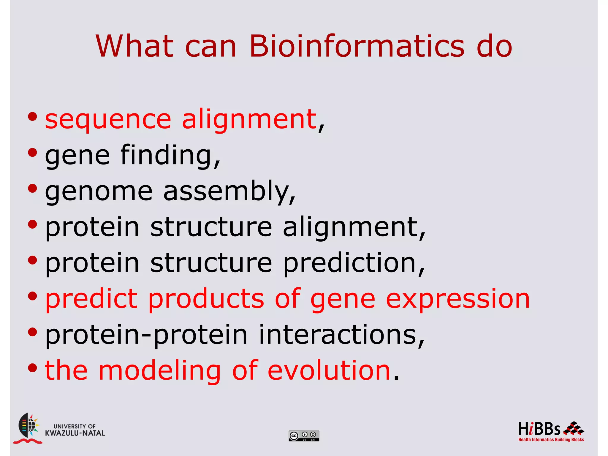 What can Bioinformatics do

 sequence alignment,
 gene finding,
 genome assembly,
 protein structure alignment,
 protein structure prediction,
 predict products of gene expression
 protein-protein interactions,
 the modeling of evolution.
 