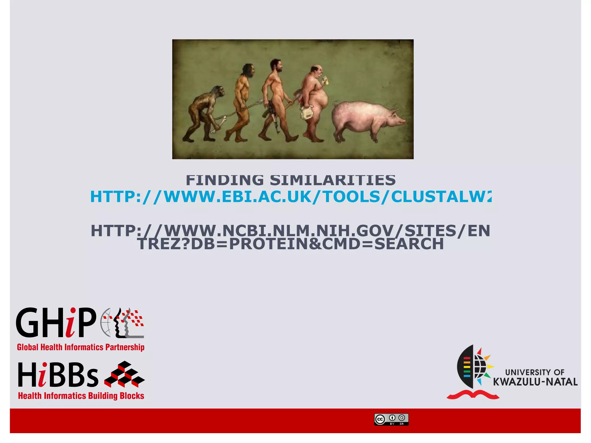 FINDING SIMILARITIES
HTTP://WWW.EBI.AC.UK/TOOLS/CLUSTALW2/INDEX.HT

HTTP://WWW.NCBI.NLM.NIH.GOV/SITES/EN
    TREZ?DB=PROTEIN&CMD=SEARCH
 