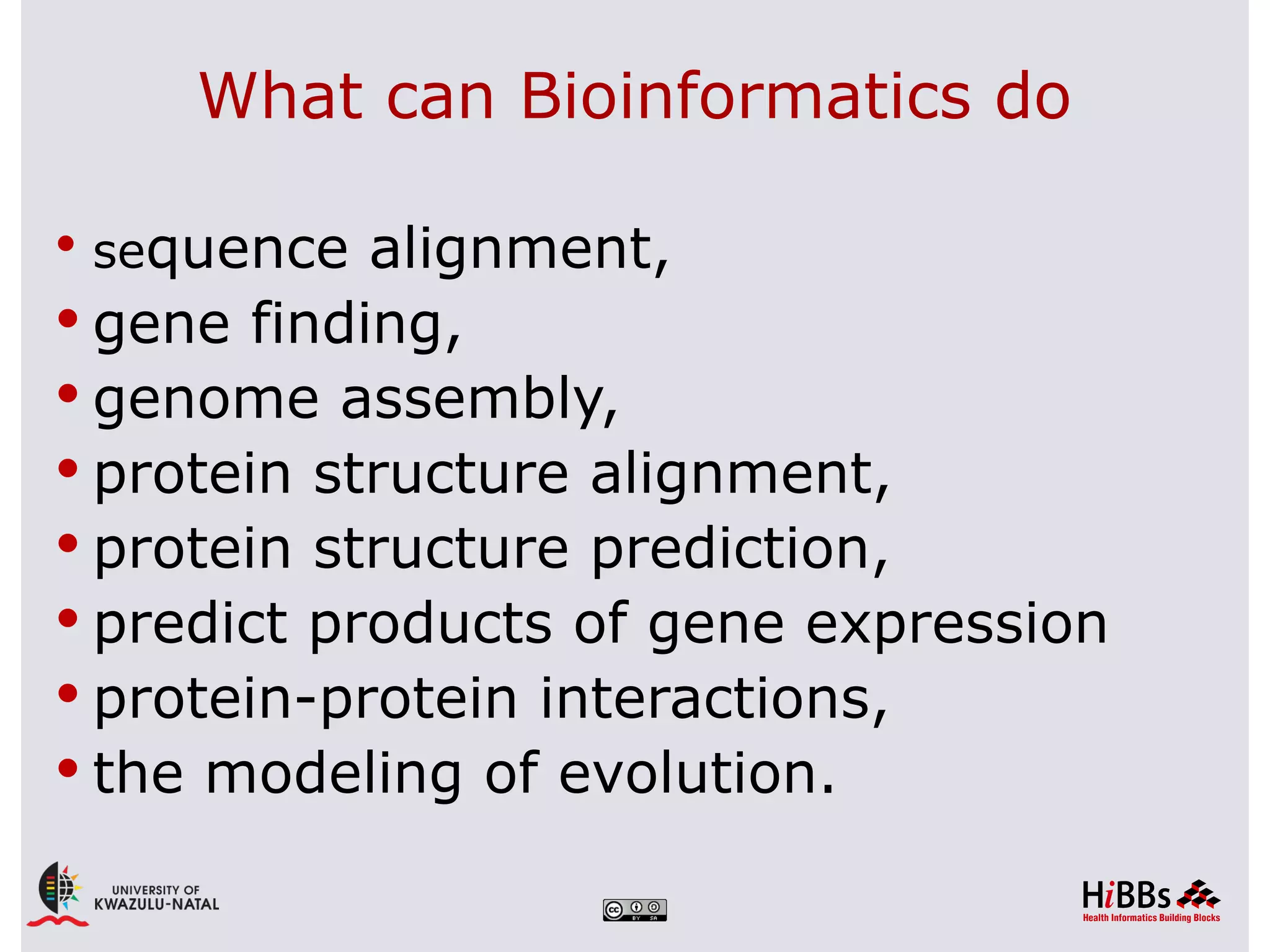 What can Bioinformatics do

 sequence  alignment,
 gene finding,
 genome assembly,
 protein structure alignment,
 protein structure prediction,
 predict products of gene expression
 protein-protein interactions,
 the modeling of evolution.
 