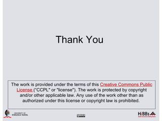 Thank You



The work is provided under the terms of this Creative Commons Public
  License (“CCPL" or "license"). The work is protected by copyright
    and/or other applicable law. Any use of the work other than as
     authorized under this license or copyright law is prohibited.
 