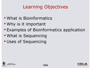 Learning Objectives

 What is Bioinformatics
 Why is it important
 Examples of Bioinformatics application
 What is Sequencing
 Uses of Sequencing
 