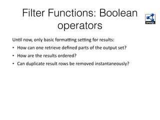 Filter Functions: Boolean
operators
UnFl	now,	only	basic	formaong	seong	for	results:	
• How	can	one	retrieve	deﬁned	parts	of	the	output	set?	
• How	are	the	results	ordered?	
• Can	duplicate	result	rows	be	removed	instantaneously?	
 