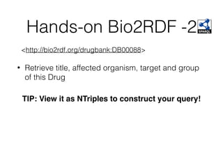 Hands-on Bio2RDF -2
<http://bio2rdf.org/drugbank:DB00088>
• Retrieve title, affected organism, target and group
of this Drug
TIP: View it as NTriples to construct your query!
 