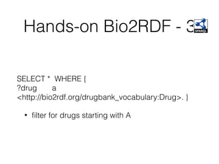 Hands-on Bio2RDF - 3
SELECT * WHERE {
?drug a
<http://bio2rdf.org/drugbank_vocabulary:Drug>. }
• ﬁlter for drugs starting with A
 