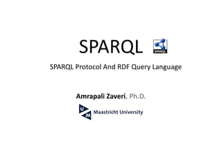 SPARQL
SPARQL	Protocol	And	RDF	Query	Language		
Amrapali	Zaveri,	Ph.D.	
 