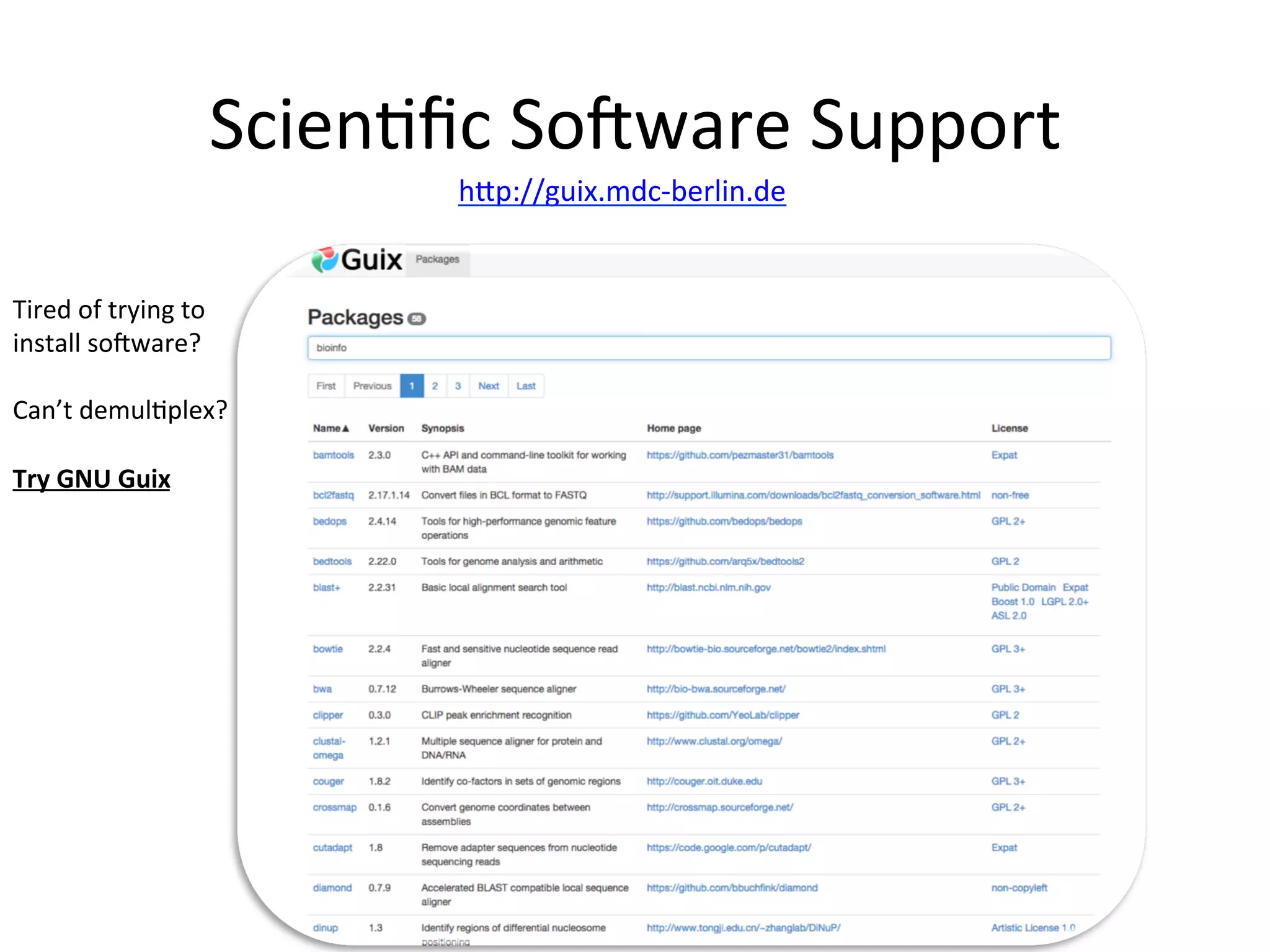 Scien-ﬁc	SoNware	Support	
hOp://guix.mdc-berlin.de	
	
Tired	of	trying	to	
install	soNware?	
	
Can’t	demul-plex?	
	
Try	GNU	Guix	
 