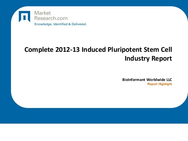 Complete 2012-13 Induced Pluripotent Stem Cell
Industry Report
BioInformant Worldwide LLC
Report Highlight
 