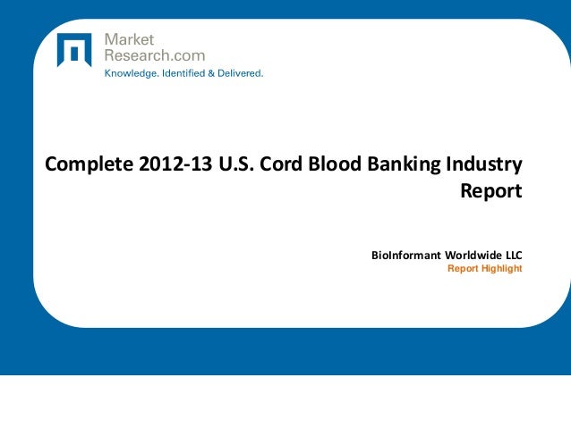 Complete 2012-13 U.S. Cord Blood Banking Industry
Report
BioInformant Worldwide LLC
Report Highlight
 