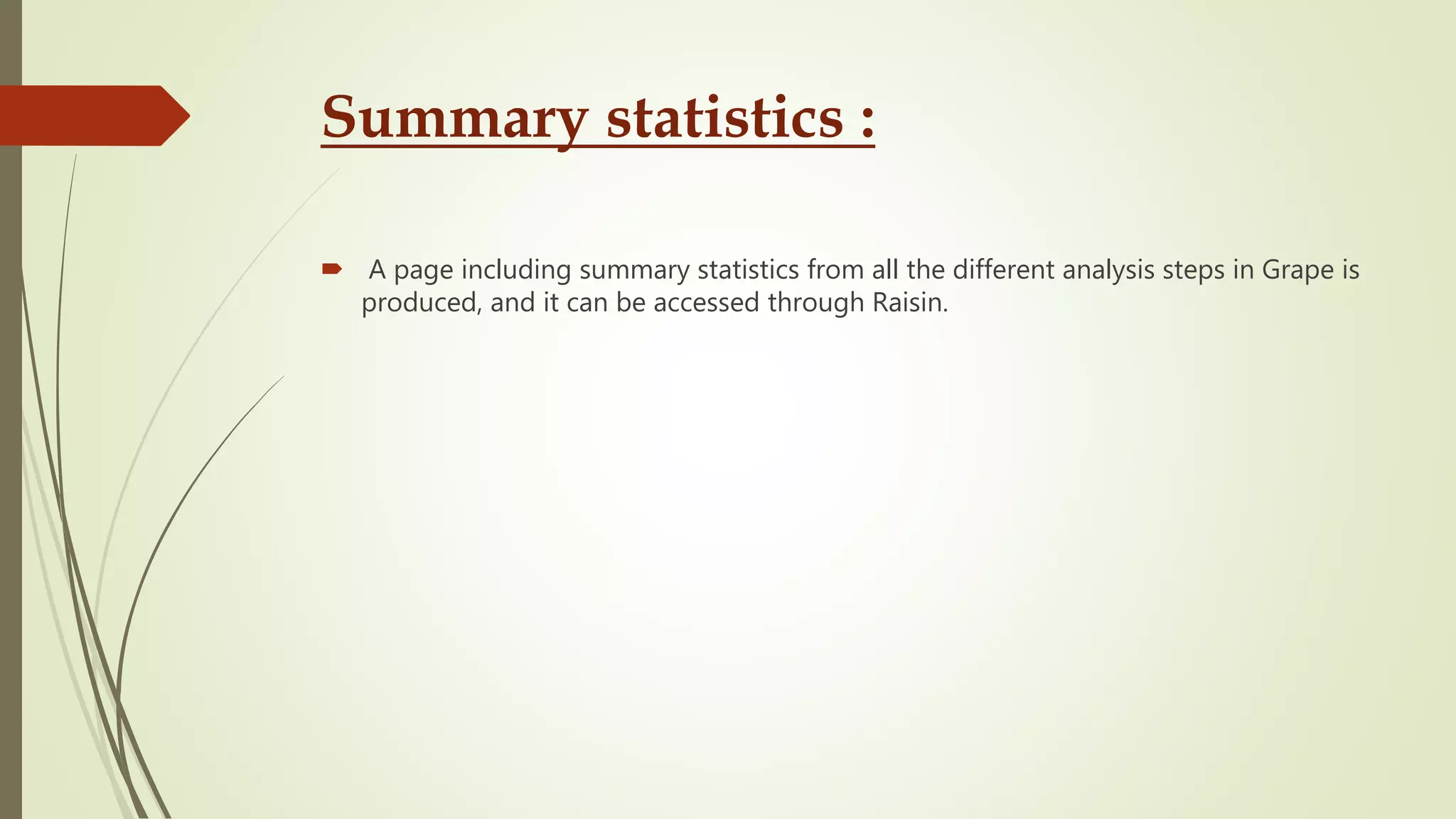 Summary statistics :
 A page including summary statistics from all the different analysis steps in Grape is
produced, and it can be accessed through Raisin.
 