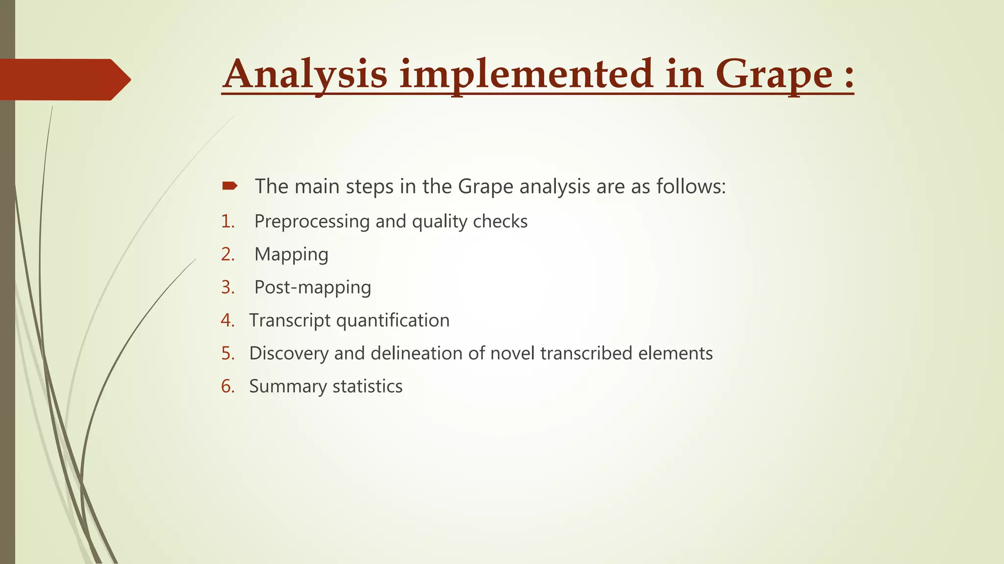 Analysis implemented in Grape :
 The main steps in the Grape analysis are as follows:
1. Preprocessing and quality checks
2. Mapping
3. Post-mapping
4. Transcript quantification
5. Discovery and delineation of novel transcribed elements
6. Summary statistics
 