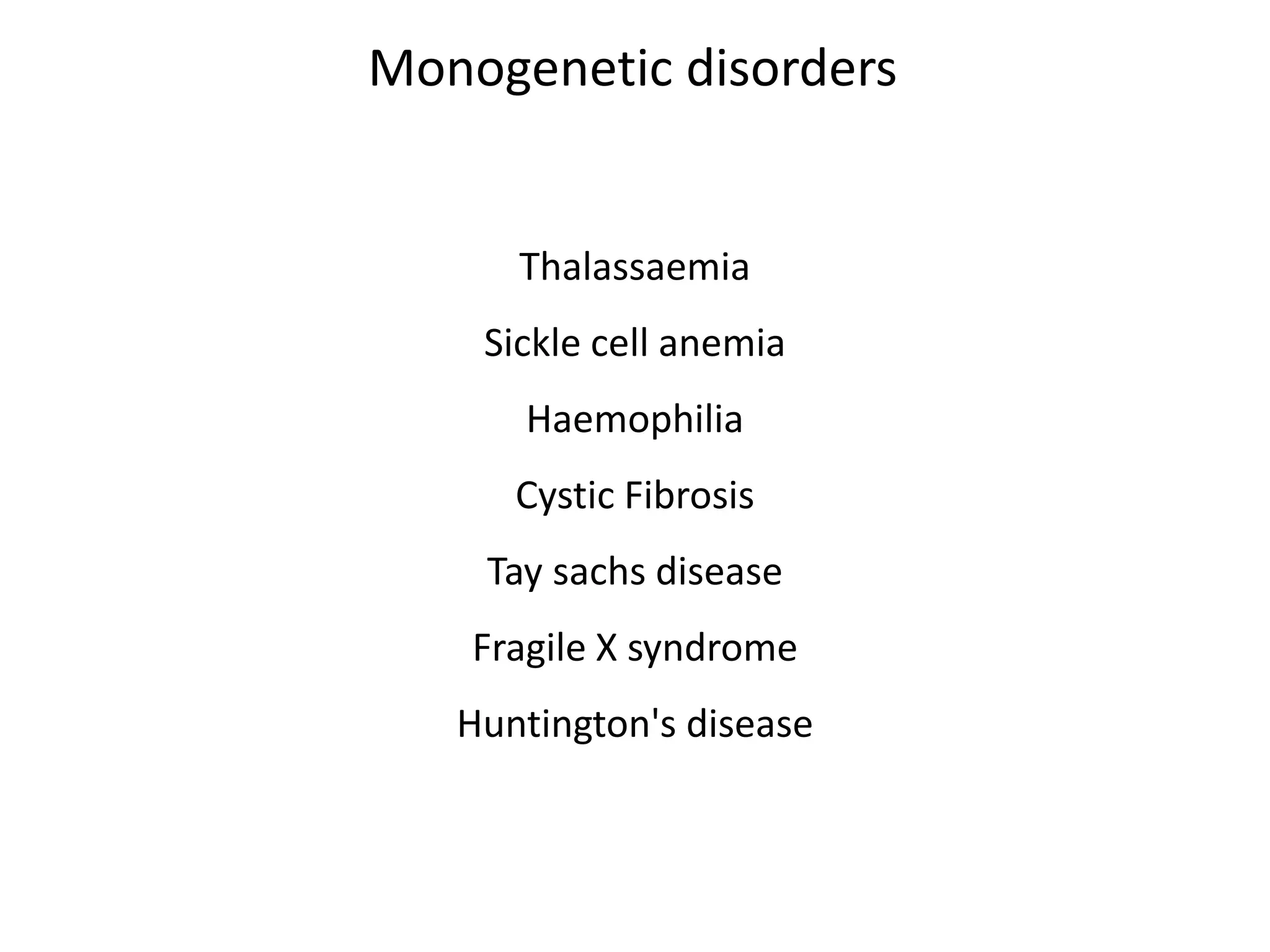 Thalassaemia
Sickle cell anemia
Haemophilia
Cystic Fibrosis
Tay sachs disease
Fragile X syndrome
Huntington's disease
Monogenetic disorders
 