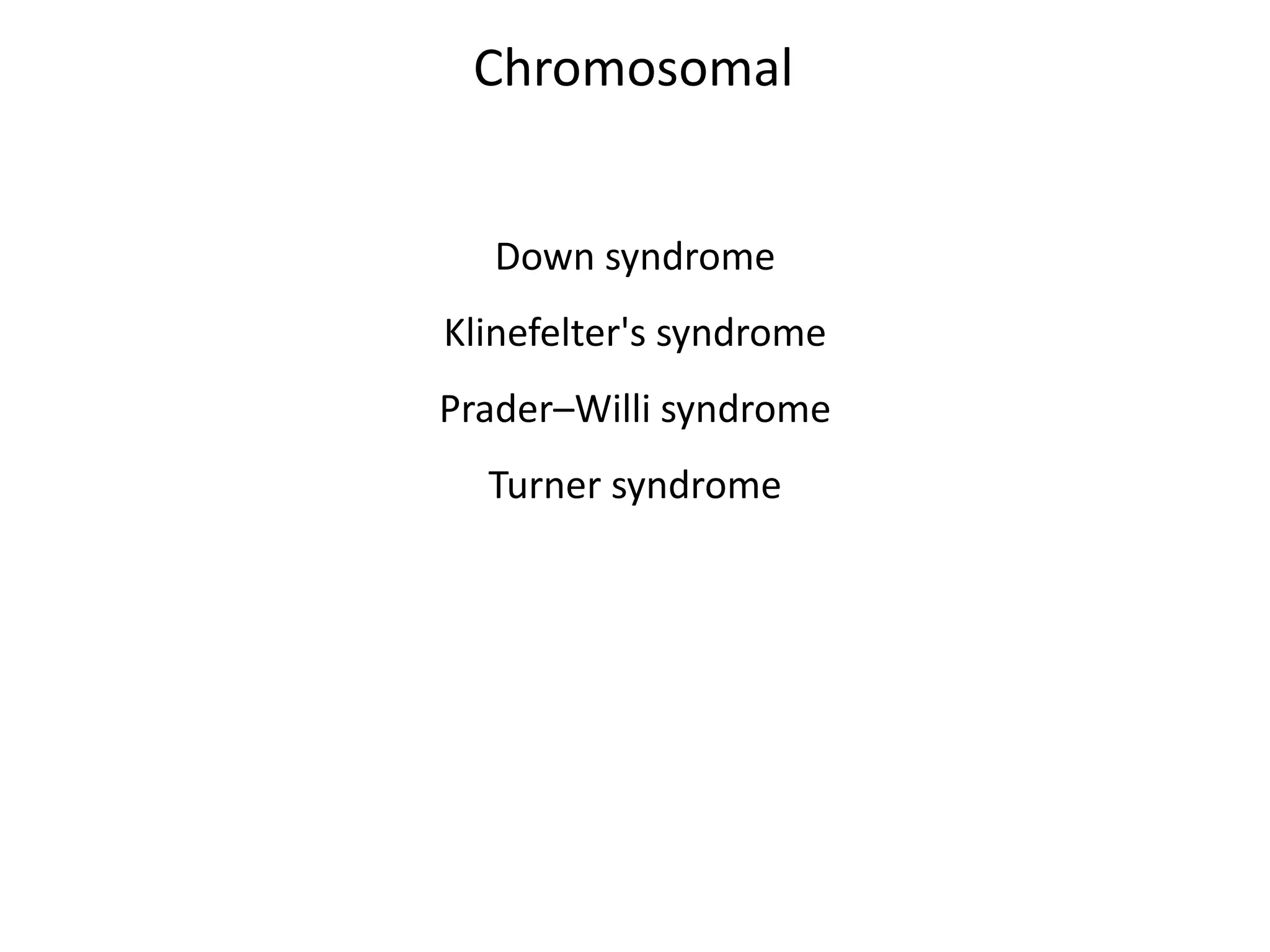 Down syndrome
Klinefelter's syndrome
Prader–Willi syndrome
Turner syndrome
Chromosomal
 