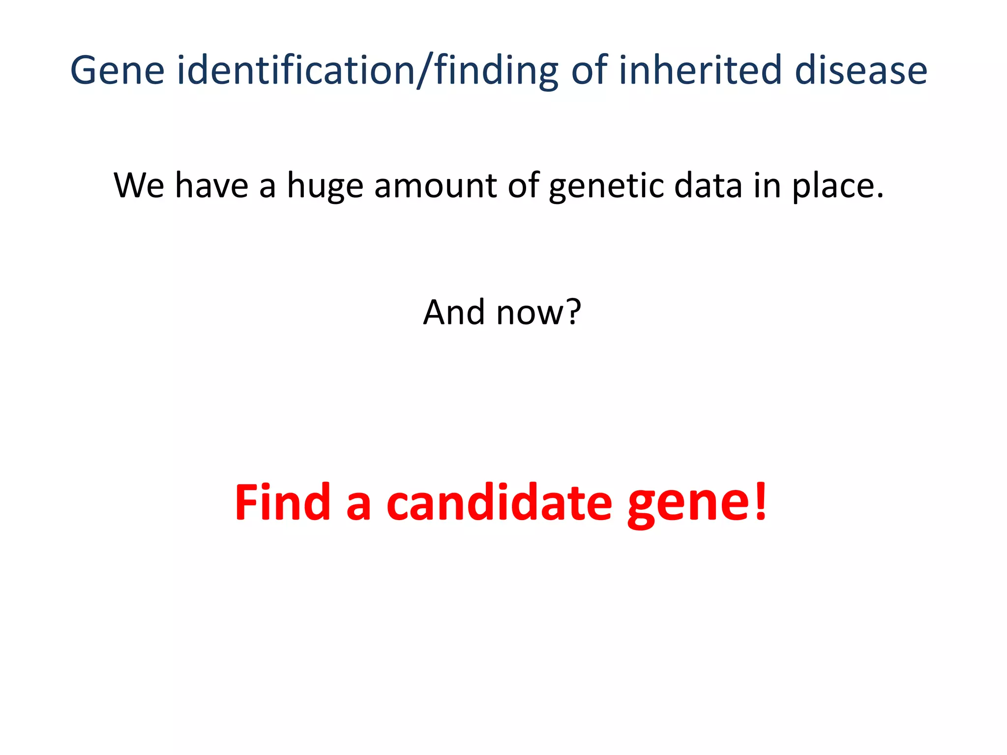 Gene identification/finding of inherited disease
We have a huge amount of genetic data in place.
And now?
Find a candidate gene!
 