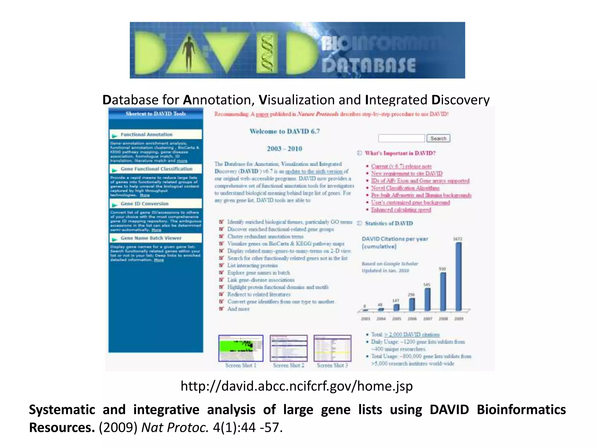 Database for Annotation, Visualization and Integrated Discovery
http://david.abcc.ncifcrf.gov/home.jsp
Systematic and integrative analysis of large gene lists using DAVID Bioinformatics
Resources. (2009) Nat Protoc. 4(1):44 -57.
 