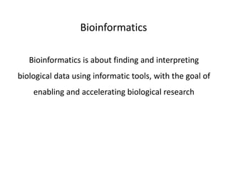 Bioinformatics
Bioinformatics is about finding and interpreting
biological data using informatic tools, with the goal of
enabling and accelerating biological research
 