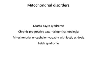 Kearns-Sayre syndrome
Chronic progressive external ophthalmoplegia
Mitochondrial encephalomyopathy with lactic acidosis
Leigh syndrome
Mitochondrial disorders
 