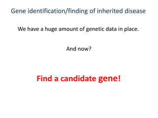 Gene identification/finding of inherited disease
We have a huge amount of genetic data in place.
And now?
Find a candidate gene!
 