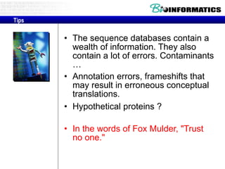The sequence databases contain a wealth of information. They also contain a lot of errors. Contaminants … Annotation errors, frameshifts that may result in erroneous conceptual translations.  Hypothetical proteins ? In the words of Fox Mulder, "Trust no one." Tips 