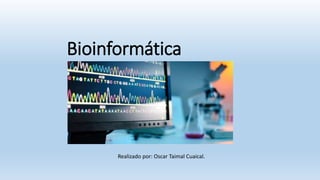 Bioinformática
Realizado por: Oscar Taimal Cuaical.
 