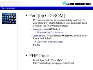 Perl (op CD-ROM):  Perl is available for various operating systems. To download Perl and install it on your computer, have a look at the following resources:  www.perl.com  (O'Reilly).  Downloading Perl Software   ActiveState . ActivePerl for  Windows , as well as for Linux and Solaris.  ActivePerl binary packages .  CPAN PHPTriad:  bevat Apache/PHP en MySQL: http://sourceforge.net/projects/phptriad Perl installation 