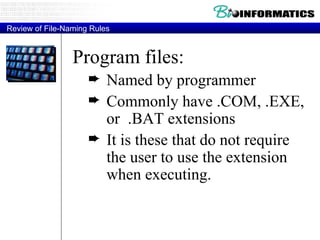 Program files:  Named by programmer Commonly have .COM, .EXE, or  .BAT extensions It is these that do not require the user to use the extension when executing. Review of File-Naming Rules 