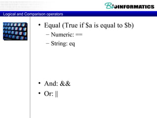 Logical and Comparison operators Equal (True if $a is equal to $b) Numeric: == String: eq And: && Or: || 