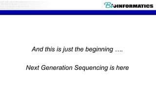 And this is just the beginning ….Next Generation Sequencing is here
