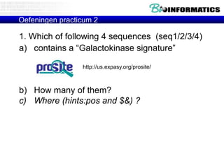 Oefeningen practicum 2

1. Which of following 4 sequences (seq1/2/3/4)
a) contains a “Galactokinase signature”

                 http://us.expasy.org/prosite/



b) How many of them?
c) Where (hints:pos and $&) ?
 