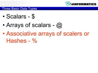 Three Basic Data Types

• Scalars - $
• Arrays of scalars - @
• Associative arrays of scalers or
  Hashes - %
 