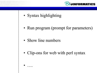 • Syntax highlighting

• Run program (prompt for parameters)

• Show line numbers

• Clip-ons for web with perl syntax

• ….
 
