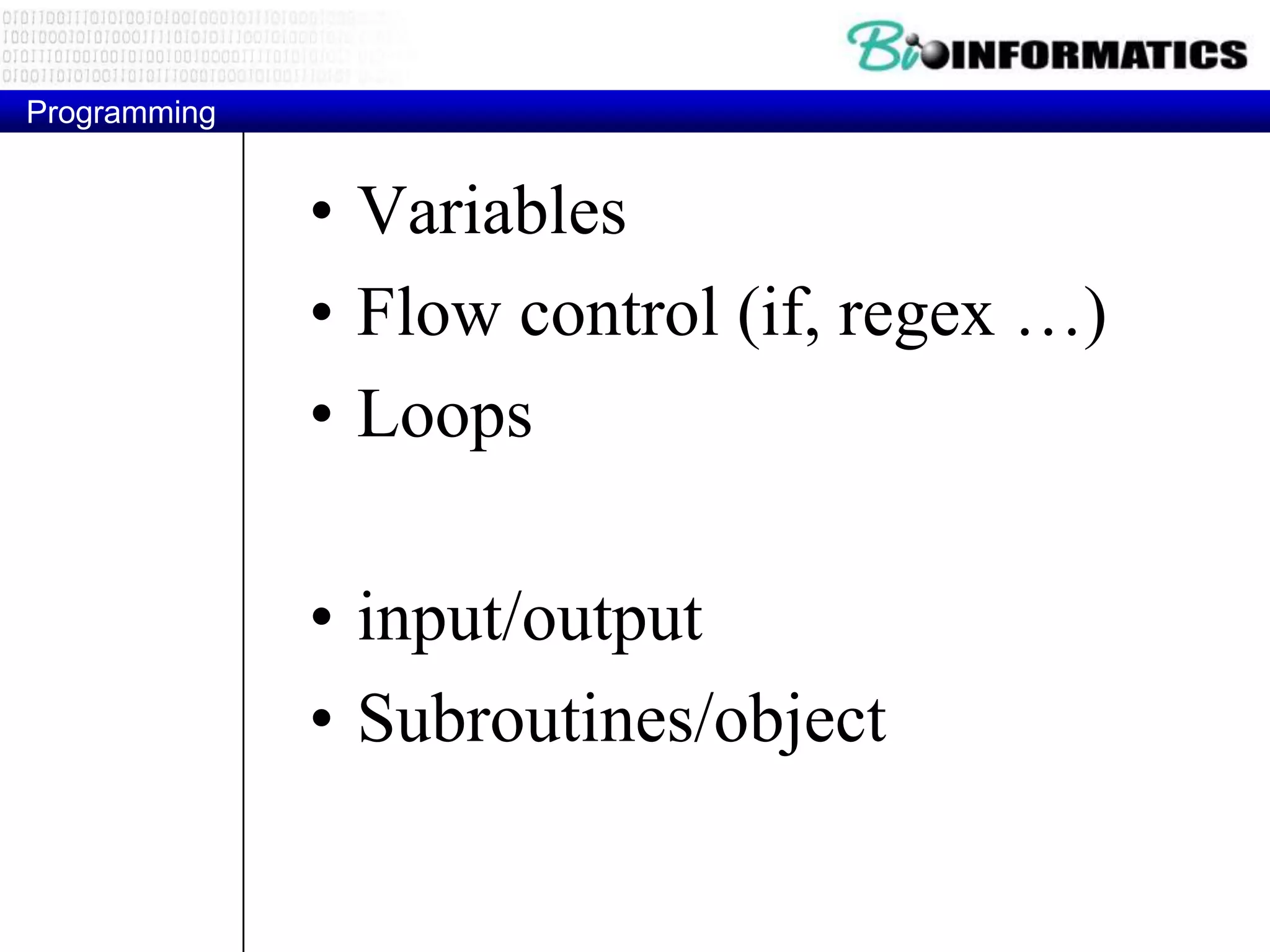 Programming


              • Variables
              • Flow control (if, regex …)
              • Loops

              • input/output
              • Subroutines/object
 