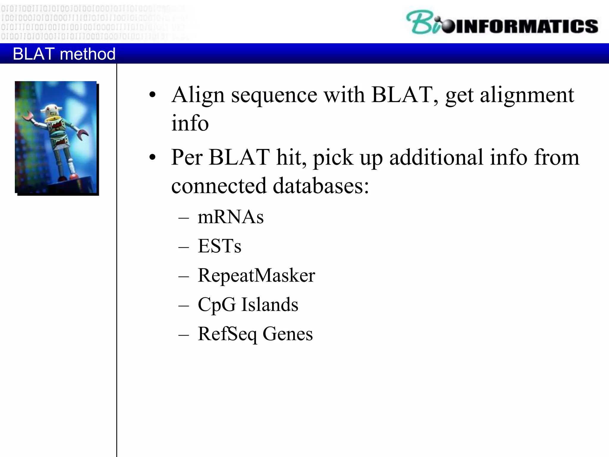 BLAT method • Align sequence with BLAT, get alignment info • Per BLAT hit, pick up additional info from connected databases: – mRNAs – ESTs – RepeatMasker – CpG Islands – RefSeq Genes 