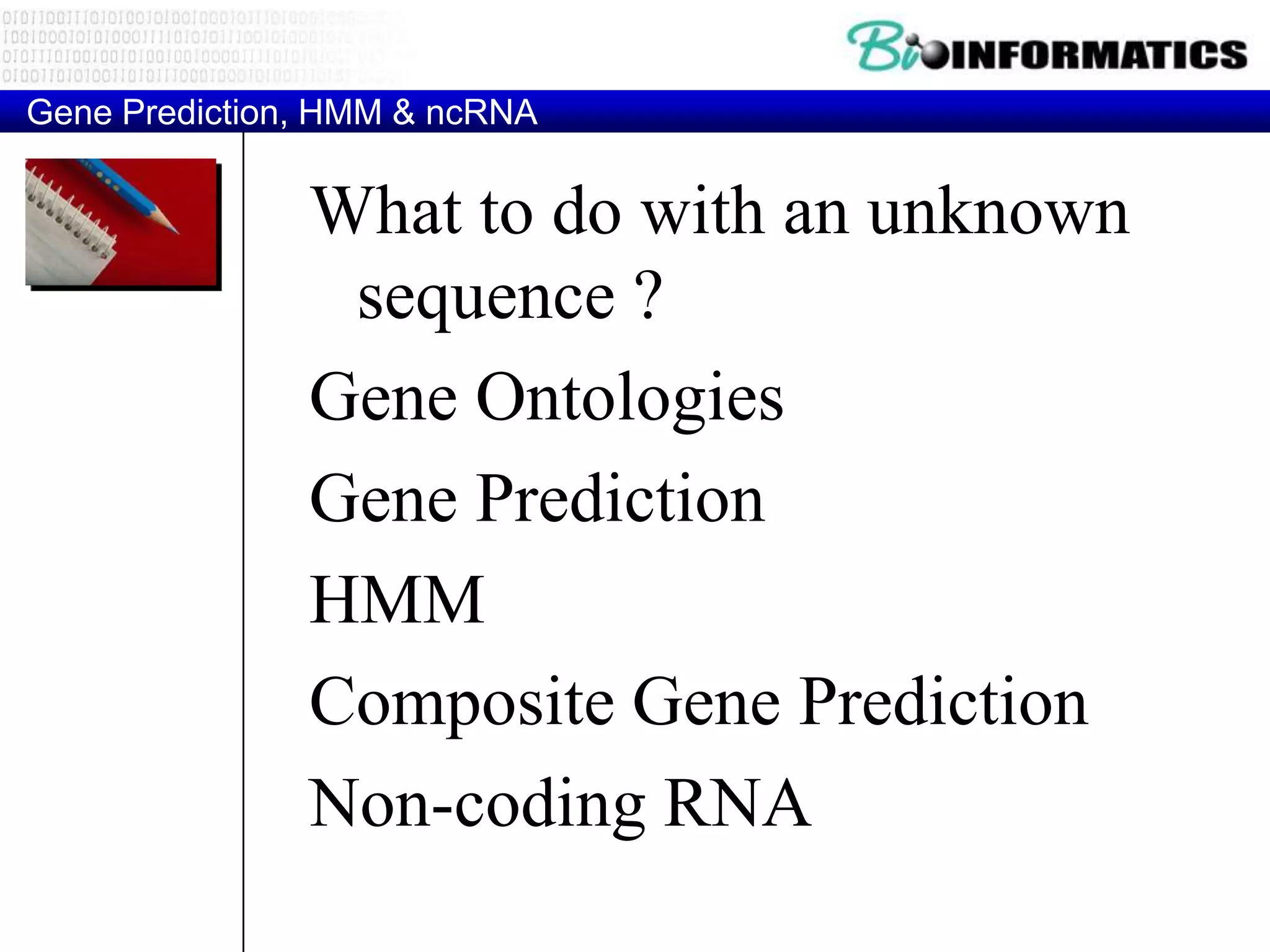 Gene Prediction, HMM & ncRNA


               What to do with an unknown
                sequence ?
               Gene Ontologies
               Gene Prediction
               HMM
               Composite Gene Prediction
               Non-coding RNA
 