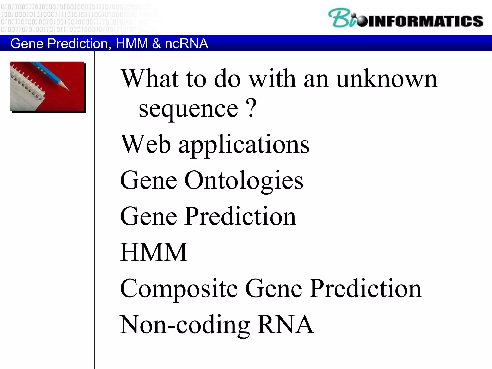 Gene Prediction, HMM & ncRNA

               What to do with an unknown
                sequence ?
               Web applications
               Gene Ontologies
               Gene Prediction
               HMM
               Composite Gene Prediction
               Non-coding RNA
 