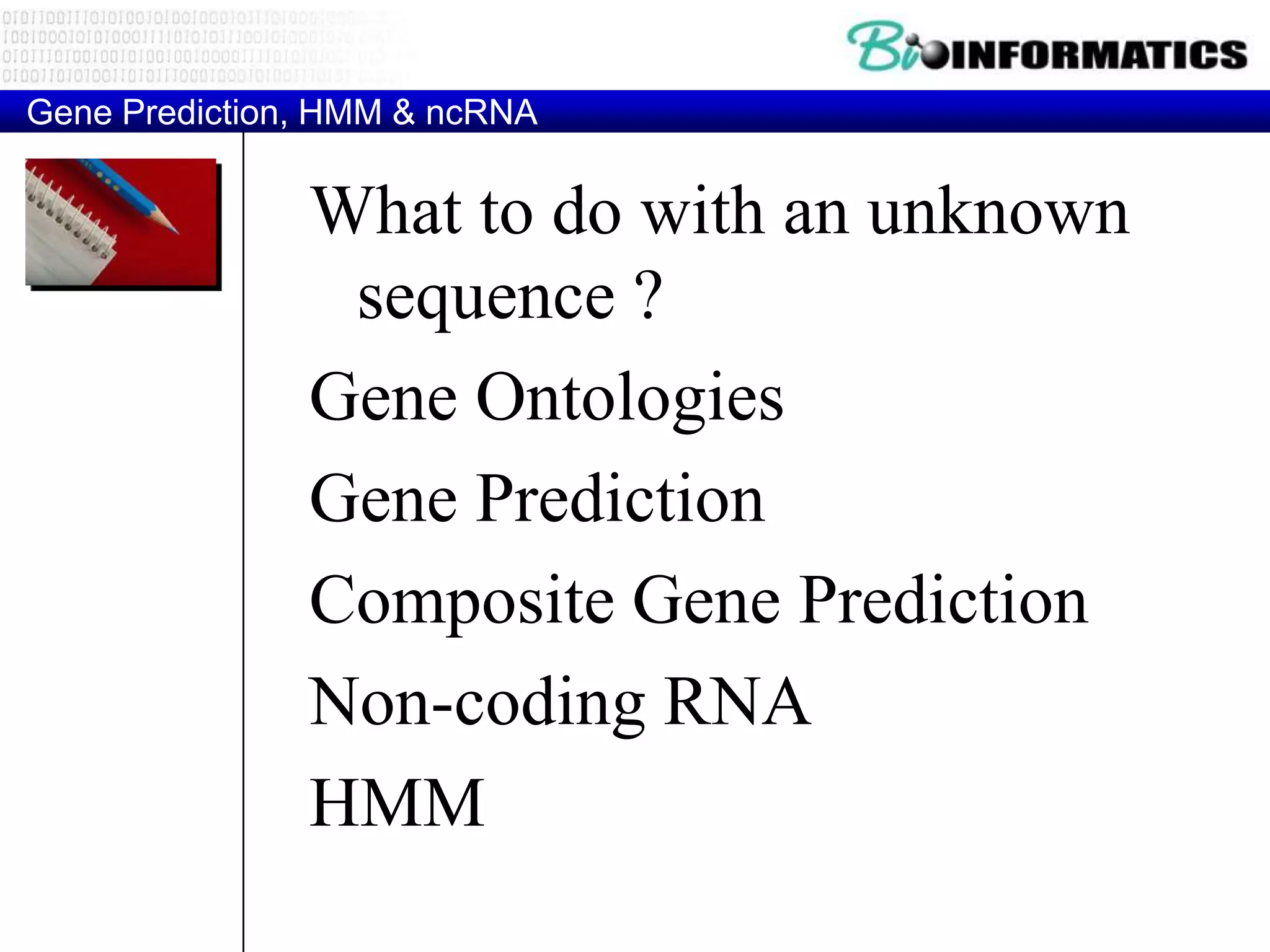 Gene Prediction, HMM & ncRNA


               What to do with an unknown
                sequence ?
               Gene Ontologies
               Gene Prediction
               Composite Gene Prediction
               Non-coding RNA
               HMM
 