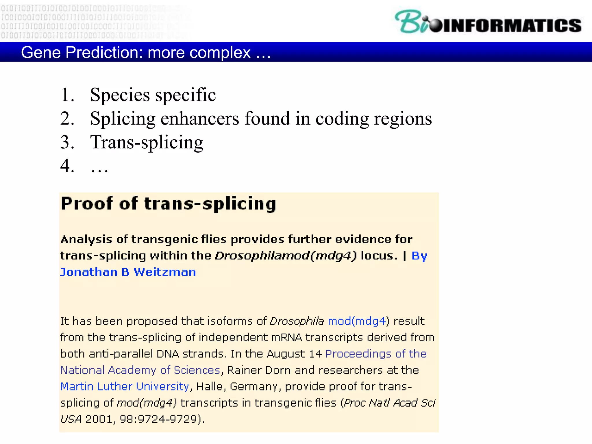 Gene Prediction: more complex …

    1.   Species specific
    2.   Splicing enhancers found in coding regions
    3.   Trans-splicing
    4.   …
 