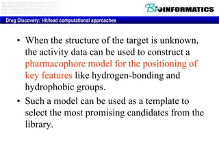 Drug Discovery: Hit/lead computational approaches


    • When the structure of the target is unknown,
      the activity data can be used to construct a
      pharmacophore model for the positioning of
      key features like hydrogen-bonding and
      hydrophobic groups.
    • Such a model can be used as a template to
      select the most promising candidates from the
      library.
 