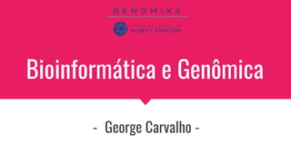 Bioinformática e Genômica
- George Carvalho -
 