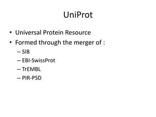 UniProt
• Universal Protein Resource
• Formed through the merger of :
– SIB
– EBI-SwissProt
– TrEMBL
– PIR-PSD
 