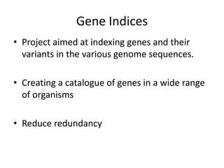 Gene Indices
• Project aimed at indexing genes and their
variants in the various genome sequences.
• Creating a catalogue of genes in a wide range
of organisms
• Reduce redundancy
 