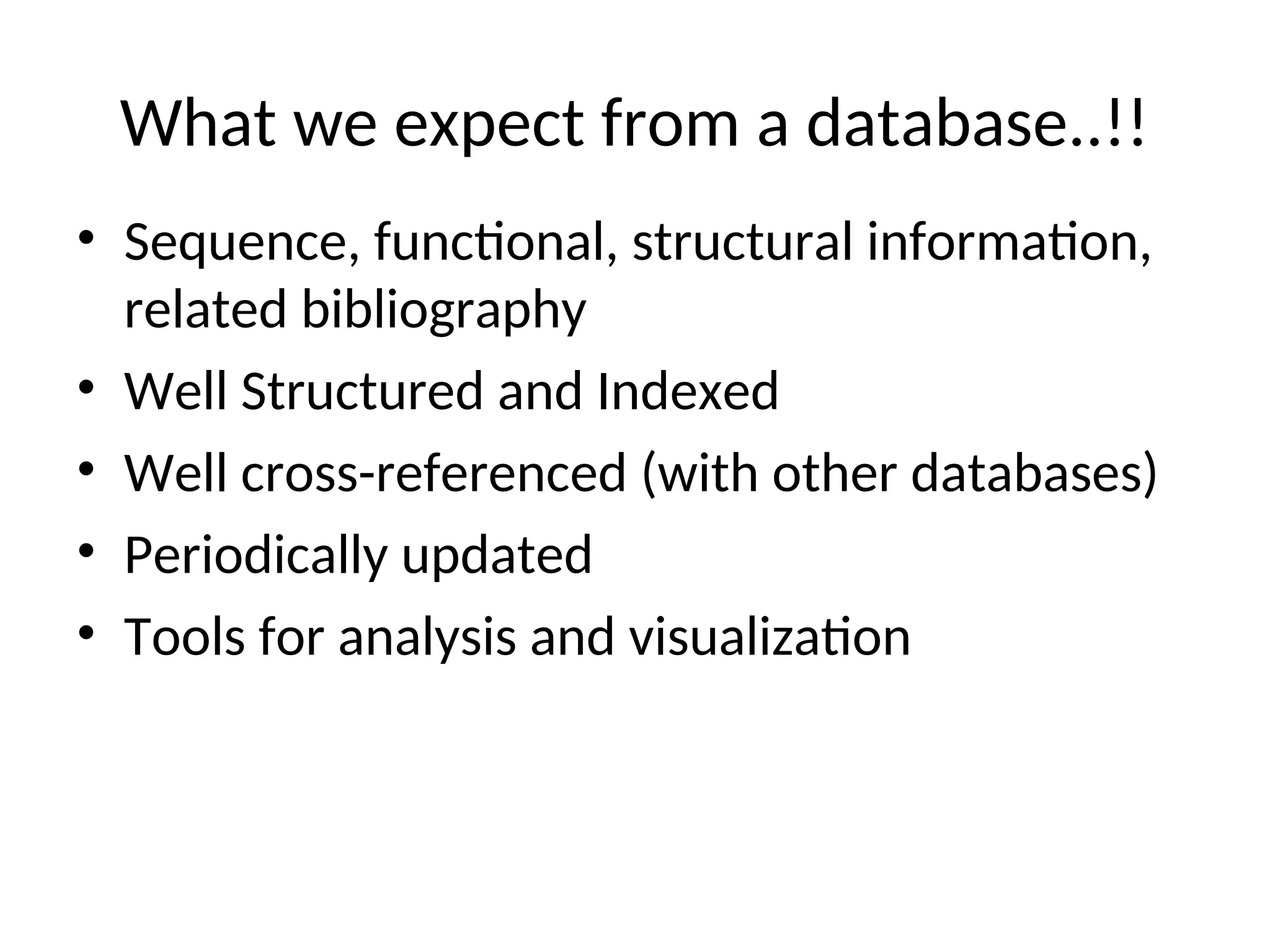 What we expect from a database..!!
• Sequence, functional, structural information,
related bibliography
• Well Structured and Indexed
• Well cross-referenced (with other databases)
• Periodically updated
• Tools for analysis and visualization
 