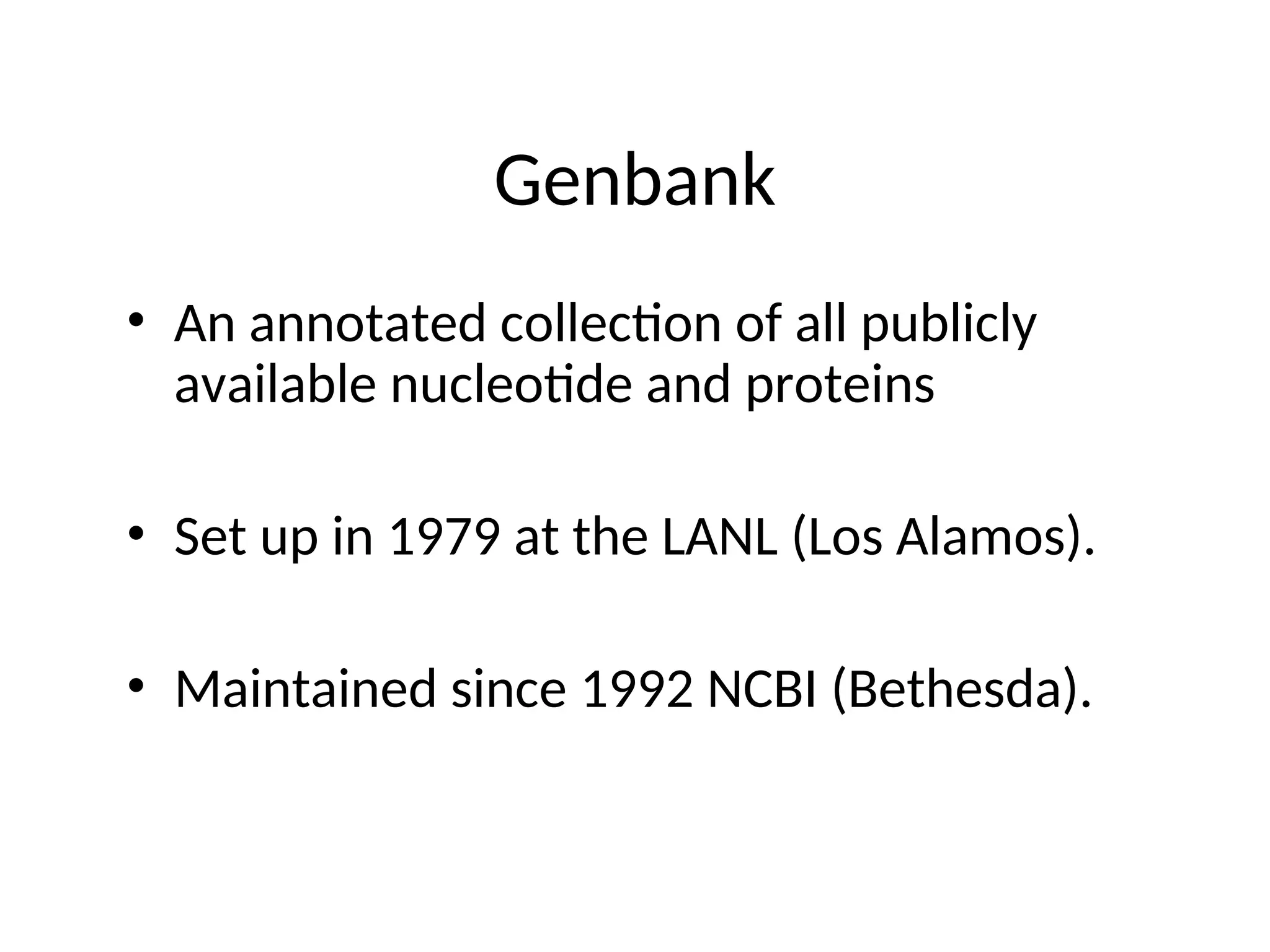 Genbank
• An annotated collection of all publicly
available nucleotide and proteins
• Set up in 1979 at the LANL (Los Alamos).
• Maintained since 1992 NCBI (Bethesda).
 