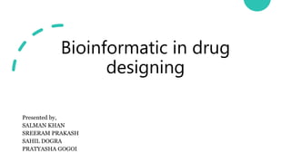 Bioinformatic in drug
designing
Presented by,
SALMAN KHAN
SREERAM PRAKASH
SAHIL DOGRA
PRATYASHA GOGOI
 