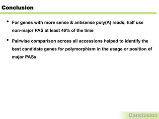 Conclusion
•  For genes with more sense & antisense poly(A) reads, half use
non-major PAS at least 40% of the time
•  Pairwise comparison across all accessions helped to identify the
best candidate genes for polymorphism in the usage or position of
major PASs
Conclusion
 
