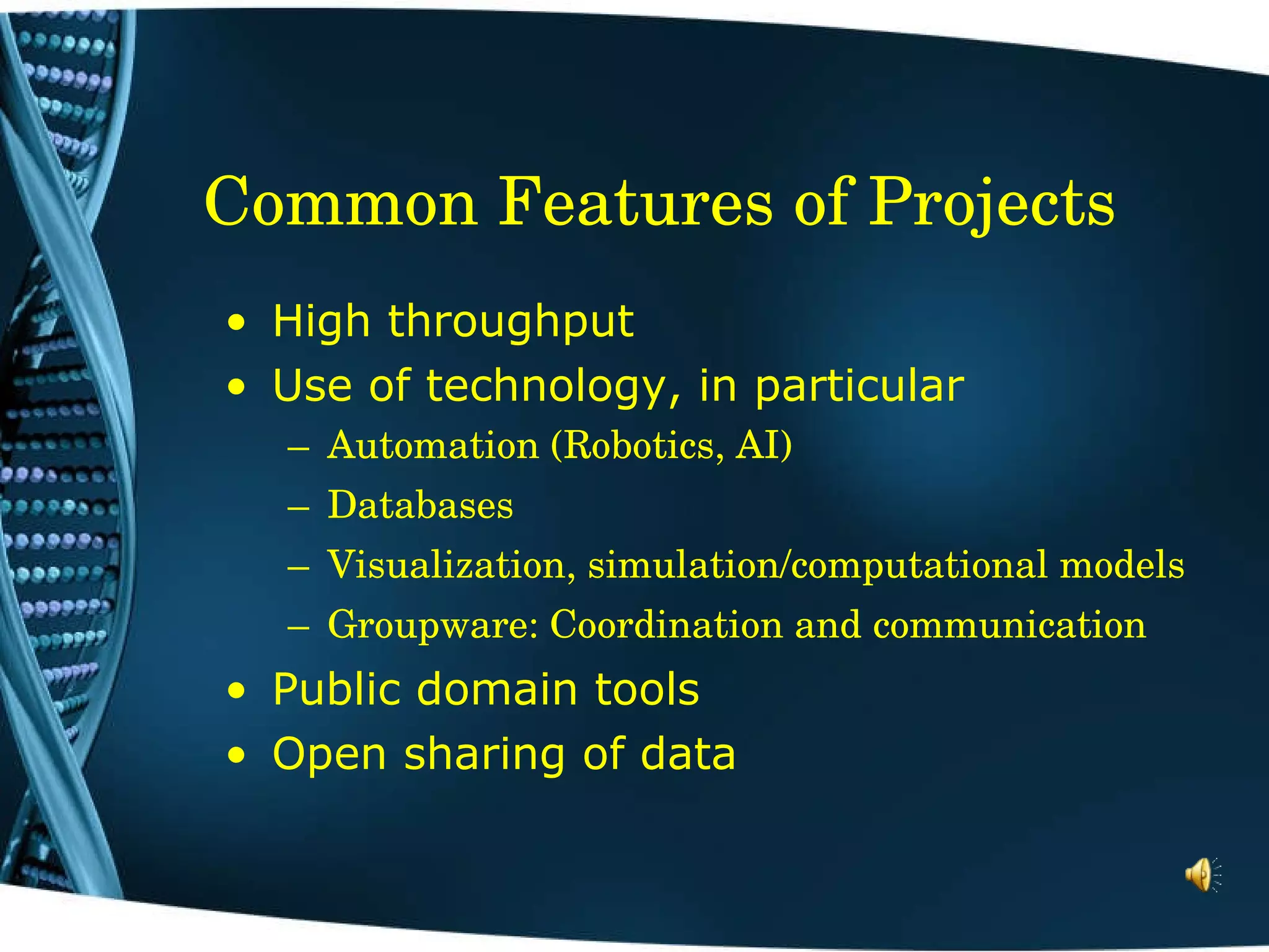 Common Features of Projects High throughput Use of technology, in particular Automation (Robotics, AI) Databases Visualization, simulation/computational models Groupware: Coordination and communication Public domain tools Open sharing of data 