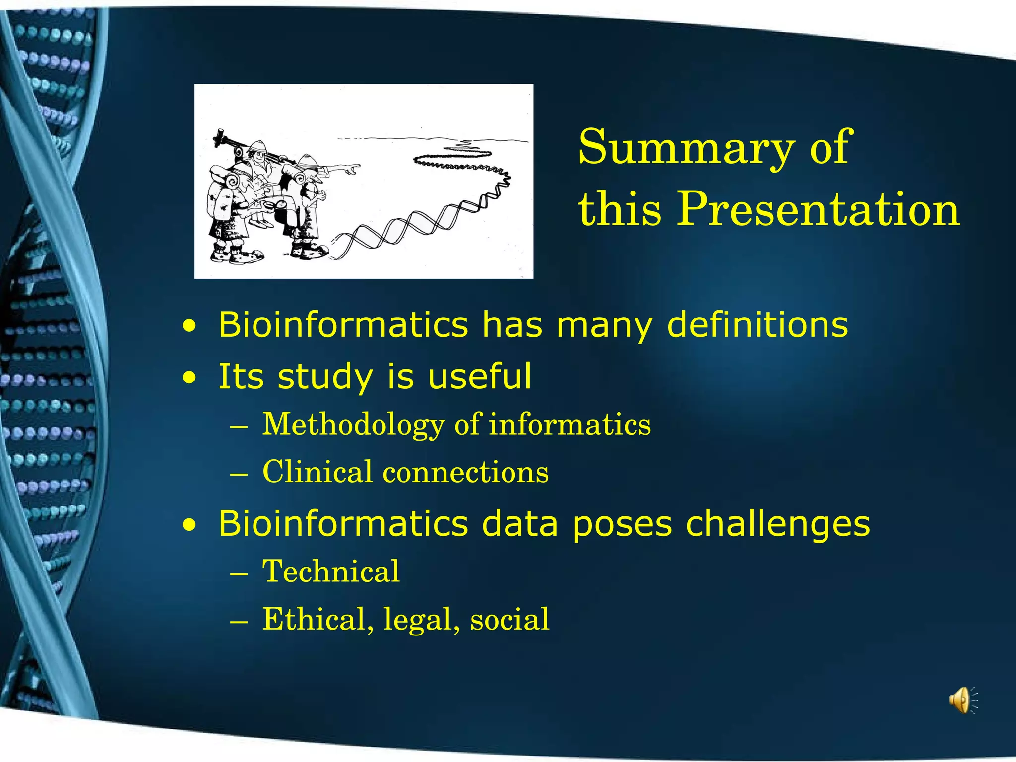 Summary of  this Presentation Bioinformatics has many definitions  Its study is useful Methodology of informatics Clinical connections Bioinformatics data poses challenges Technical Ethical, legal, social  
